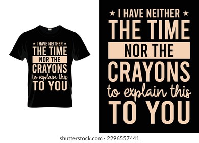 I have neither the time nor the crayons to explain this to you Inspirational Design | Motivational T shirt