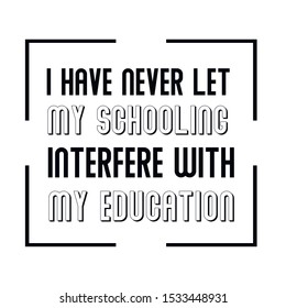 I have never let my schooling interfere with my education. Calligraphy saying for print. Vector Quote 
