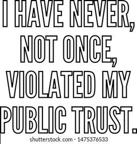 I have never not once violated my public trust