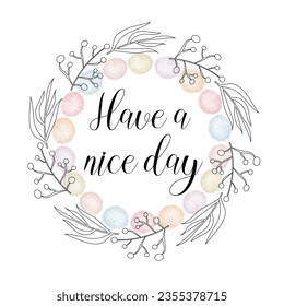 Have a nice day beautiful lettering. Black outline floral and colored fluffy circles frame on white background. Boho design for postcard. Vector illustration.