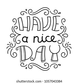 Have a nice day. Hand drawn modern image with hand-lettering and decoration elements. Inspirational quote. Illustration for prints on t-shirts and bags, posters, cards.