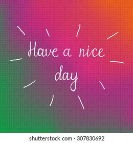 Have a nice day. Hand drawn calligraphy on bright background. Isolated typographical design element for color therapy, prints, invitations, templates, cards.