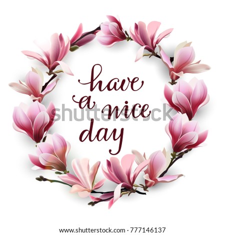 Have a nice day. Hand drawn lettering isolated on white background with a delicate wreath of pink magnolias. Design element for poster, greeting card, banner. Vector illustration.