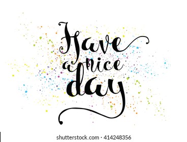 Have a nice day inscription. Greeting card with calligraphy. Hand drawn lettering. Typography for invitation, banner, poster or clothing design. Vector quote.