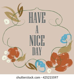 Have a nice day inscription. Greeting card. Block letters. Floral frame. Typography for invitation, banner, poster or clothing design. Vector quote.