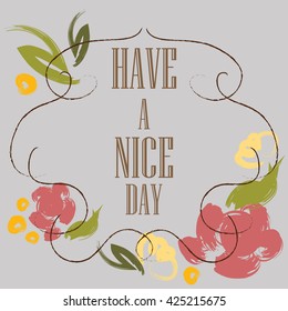Have a nice day inscription. Greeting card. Block letters. Floral frame. Typography for invitation, banner, poster or clothing design. Vector quote.