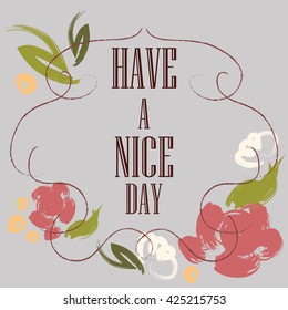 Have a nice day inscription. Greeting card. Block letters. Floral frame. Typography for invitation, banner, poster or clothing design. Vector quote.