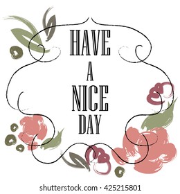 Have a nice day inscription. Greeting card. Block letters. Floral frame. Typography for invitation, banner, poster or clothing design. Vector quote.