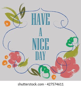 Have a nice day inscription. Greeting card. Block letters. Floral frame. Typography for invitation, banner, poster or clothing design. Vector quote.
