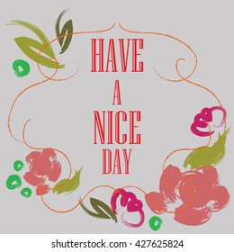 Have a nice day inscription. Greeting card. Block letters. Floral frame. Typography for invitation, banner, poster or clothing design. Vector quote.