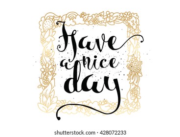 Have a nice day inscription. Greeting card with calligraphy. Hand drawn lettering. Typography for invitation, banner, poster or clothing design. Vector quote.