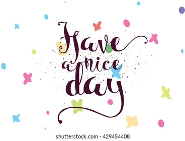 Have a nice day inscription. Greeting card with calligraphy. Hand drawn lettering. Typography for invitation, banner, poster or clothing design. Vector quote.