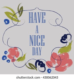 Have a nice day inscription. Greeting card. Block letters. Floral frame. Typography for invitation, banner, poster or clothing design. Vector quote.