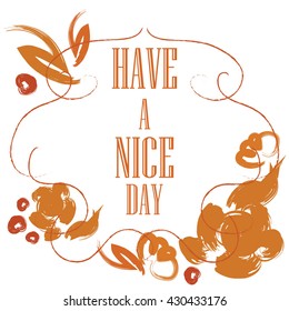 Have a nice day inscription. Greeting card. Block letters. Brown Floral frame. Typography for invitation, banner, poster or clothing design. Vector quote.