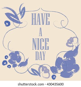Have a nice day inscription. Greeting card. Block letters. Dark blue Floral frame. Typography for invitation, banner, poster or clothing design. Vector quote.