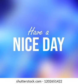 have a nice day. Inspiration and motivation quote