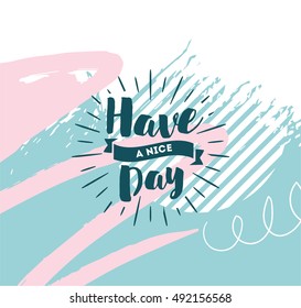 Have a nice day. Inspirational quote, wishing. Typography for poster, invitation, greeting card or t-shirt. Vector lettering, inscription, calligraphy design. Text background