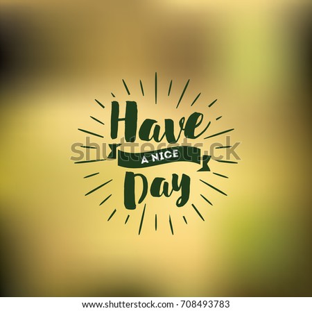 Have a nice day. Inspirational quote, wishing. Typography for poster, invitation, greeting card or t-shirt. Vector lettering, inscription, calligraphy design. Text background