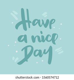 Have a nice day. Inspirational and wishing quote. Typography for poster, invitation, greeting card or tee-shirt. Vector lettering, inscription, calligraphy design in hand drawn style. 