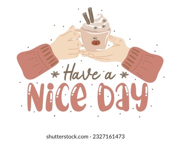 Have a nice day.  Motivation quote with hands holding cup of hot drink with whipped cream. Hand drawn lettering. Autumn decorative element for banners, posters, Cards, invitations. Vector illustration