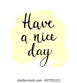 Have a nice day quote. Hand drawn ink lettering. Motivation phrase. Spot background. Vector illustration.