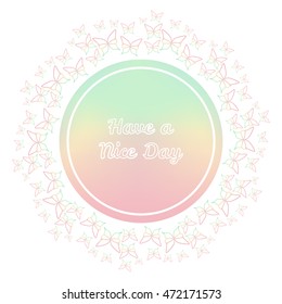 Have a nice day. Soft colorful abstract gradient background in circle and butterflies. Vector illustration.