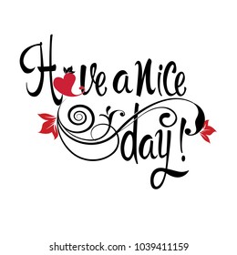 Have a nice day. Vector calligraphic phrase. Vintage text with floral ornaments, swirls, love heart, flowers, leaves, lines. White background. Isolated design for cards, prints, fashion, clothes.