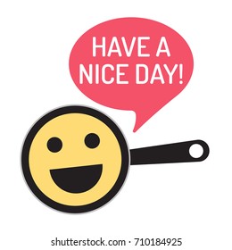 Have a nice day! Vector illustration with funny face, emoji on pan.