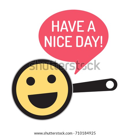 Have a nice day! Vector illustration with funny face, emoji on pan.