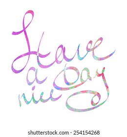 Have a nice day watercolor lettering inspiring quote. Vector illustration.