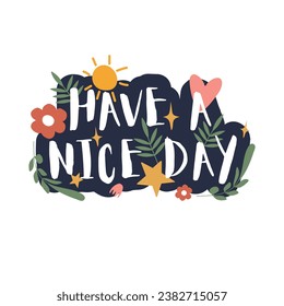 Have a nice day wish phrase for card design. Cute modern lettering, twigs, heart, sun, stars and flowers on white background. Vector illustration.