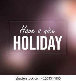 Have a nice holiday. Inspiration and motivation quote