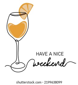 Have a nice weekend. Continuous line drawing of glass of juice or cocktail. Lettering phrase. Vector illustration