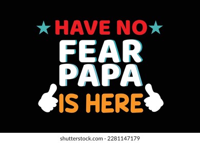 
HAVE NO FEAR PAPA IS HERE t shirt design