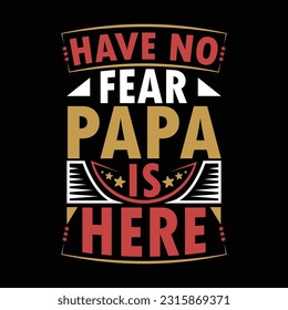 have no fear papa is here, typographic father quotes t shirt design, papa greeting vector art