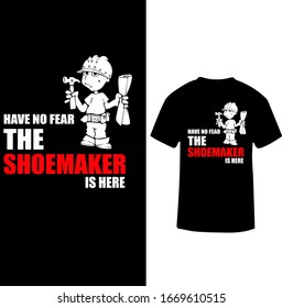 "Have No Fear The Shoemaker is Here" Shoemaker T-shirt Design.
