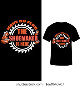 "Have No Fear The Shoemaker is Here" Shoemaker T-shirt Design.