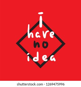 I have no idea - inspire and motivational quote. English idiom, lettering. Youth slang. Print for inspirational poster, t-shirt, bag, cups, card, flyer, sticker, badge. Cute and funny vector sign