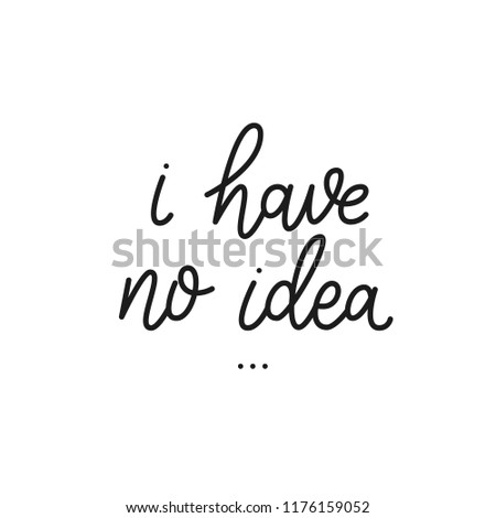 I have no idea.  Sarcasm quote on white background. Brush calligraphy for prints, posters, cards. Inspiration and motivation quote. Phrase about emotional burnout.