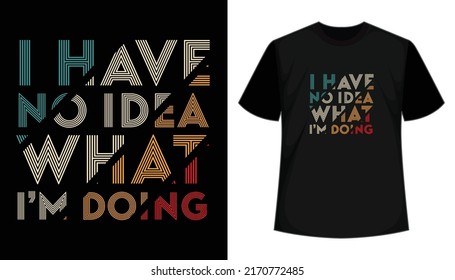 I have no idea what i'm doing- typography t shirt design. apparel, stylish trendy t shirt design. Vectors print ready t shirt.