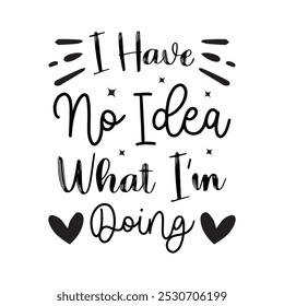 I Have No Idea What I'm Doing, Typography T shirt Design, Motivational Quotes,  vector illustration, graphic template, print on demand, vintage