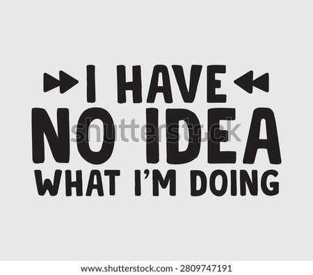 I Have No Idea What I'm Doing, Funny t shirts design, Hand drawn lettering phrase, Calligraphy t shirt design, Isolated on white background