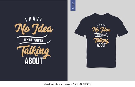 I have no idea what you're talking about - Typography t shirt design. Stylish t shirt and apparel trendy design. Minimalist trendy typography on short sleeve. Ready to print vector. 