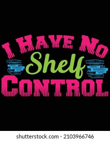 I have no shelf control Typography t-shirt design 