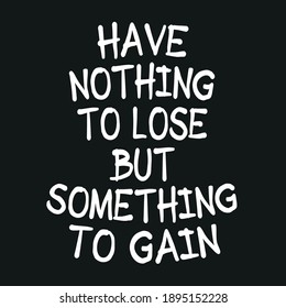 Have Nothing To Lose But Something To Gain