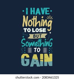 I Have Nothing To Lose But Something To Gain Typography Vector Design Template