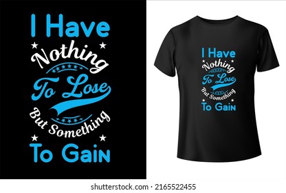 I Have Nothing To Lose But Something To Gain T-shirt Design