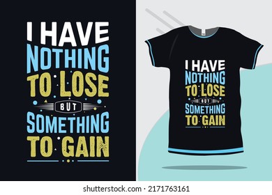 I Have Nothing To Lose But Something To Gain Motivational And Inspirational Quote Typography Tshirt Design