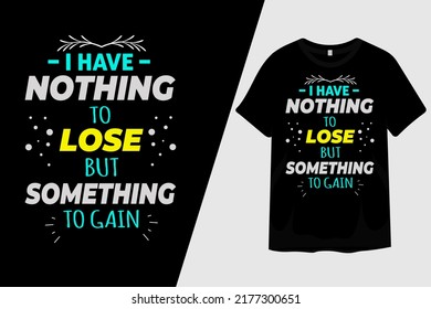 I Have Nothing To Lose But Something To Gain T Shirt Design