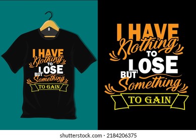 I Have Nothing To Lose But Something To Gain T Shirt Design